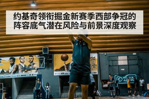 约基奇领衔掘金新赛季西部争冠的阵容底气潜在风险与前景深度观察