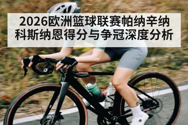 2026欧洲篮球联赛帕纳辛纳科斯纳恩得分与争冠深度分析