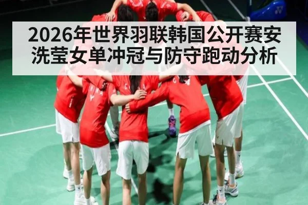 2026年世界羽联韩国公开赛安洗莹女单冲冠与防守跑动分析